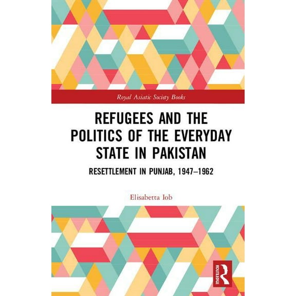 Royal Asiatic Society Books Refugees and the Politics of the Everyday State in Pakistan: Resettlement in Punjab, 1947-1962, (Hardcover)