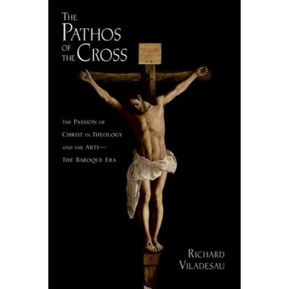 The Pathos of the Cross: The Passion of Christ in Theology and the Arts-The Baroque Era
