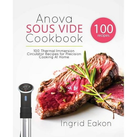 Anova Sous Vide Cookbook: 100 Thermal Immersion Circulator Recipes for Precision Cooking At Home, (Paperback)