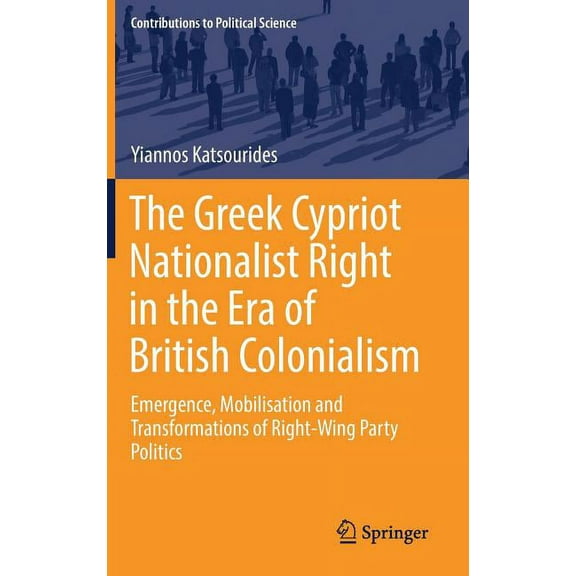 Contributions to Political Science The Greek Cypriot Nationalist Right in the Era of British Colonialism: Emergence, Mobilisation and Transformations of Ri, (Hardcover)