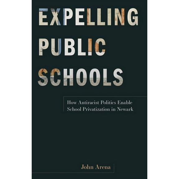 Expelling Public Schools: How Antiracist Politics Enable School Privatization in Newark, (Paperback)