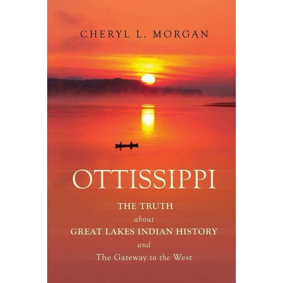 OTTISSIPPI THE TRUTH about GREAT LAKES INDIAN HISTORY and The Gateway to the West, (Paperback)