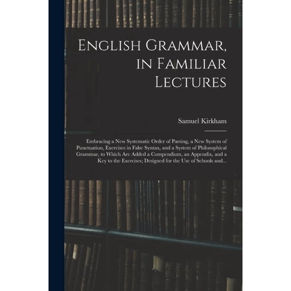 English Grammar, in Familiar Lectures: Embracing a New Systematic Order of Parsing, a New System of Punctuation, Exercis, (Paperback)