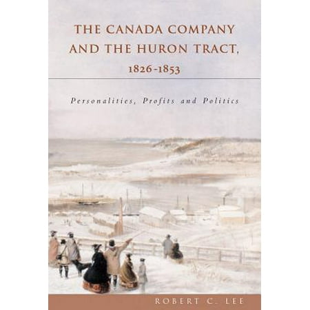 Canada Company and the Huron Tract, 1826-1853 : Personalities, Profits and