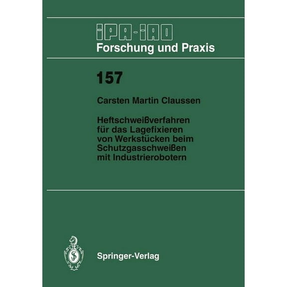 IPA-Iao - Forschung Und Praxis HeftschweiÃverfahren FÃ¼r Das Lagerfixieren Von WerkstÃ¼cken Beim SchutzgasschweiÃen Mit Industrierobotern, Book 157, (Paperback)