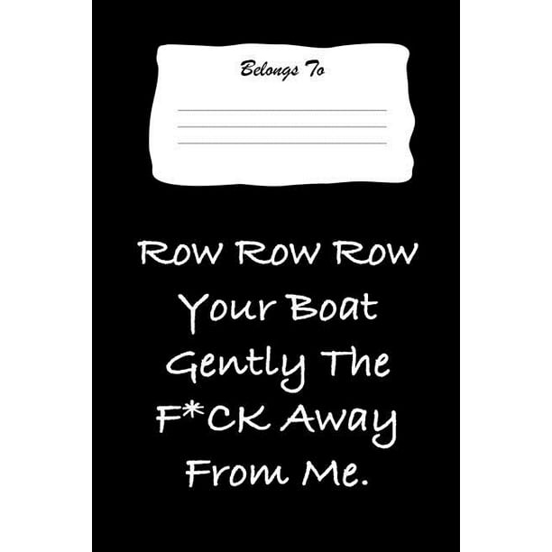 Row Row Row Your Boat Gently the F*ck Away from Me: Snarky, Bitchy and Smartass Notebook (Paperback) Row Row Row Your Boat Gently the F*ck Away from Me: Snarky, Bitchy and Smartass Notebook (Paperback)
