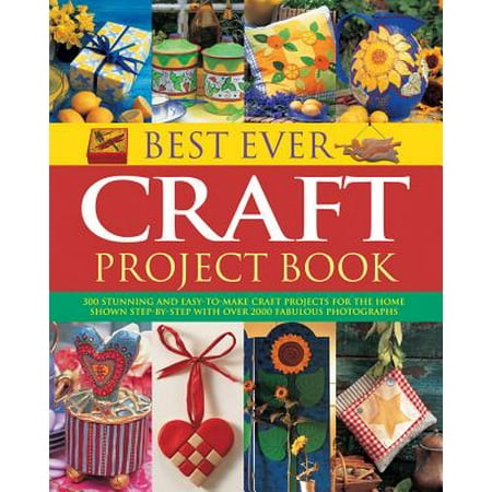 Best Ever Craft Project Book : 300 Stunning and Easy-To-Make Craft Projects for the Home, Shown Step-By-Step with Over 2000 Fabulous (Best Inventions Since 2000)