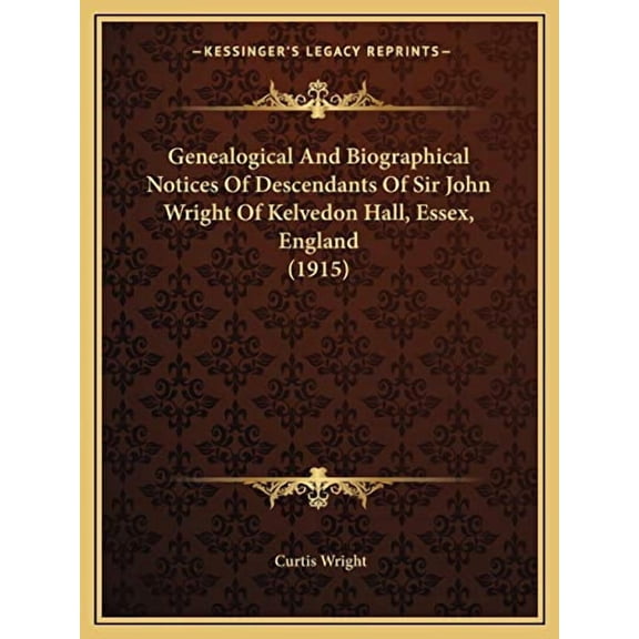 Genealogical And Biographical Notices Of Descendants Of Sir John Wright Of Kelvedon Hall, Essex, England 1915 Paperback 116604744X 9781166047443 Wright, Curtis