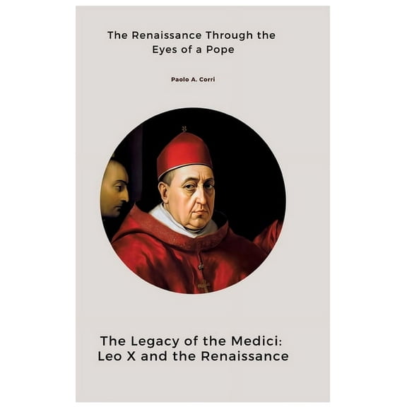 The Legacy of the Medici: Leo X and the Renaissance: The Renaissance Through the Eyes of a Pope, (Hardcover)