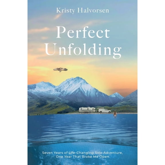 Perfect Unfolding: Seven Years of Life-Changing Solo Adventure, One Year That Broke Me Open, (Paperback)