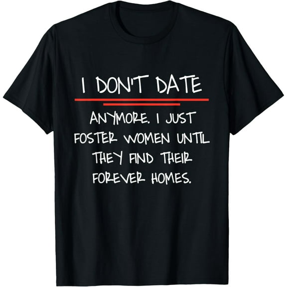 Exquisite and comfortable-I don't date anymore I just foster women until they find T-Shirt