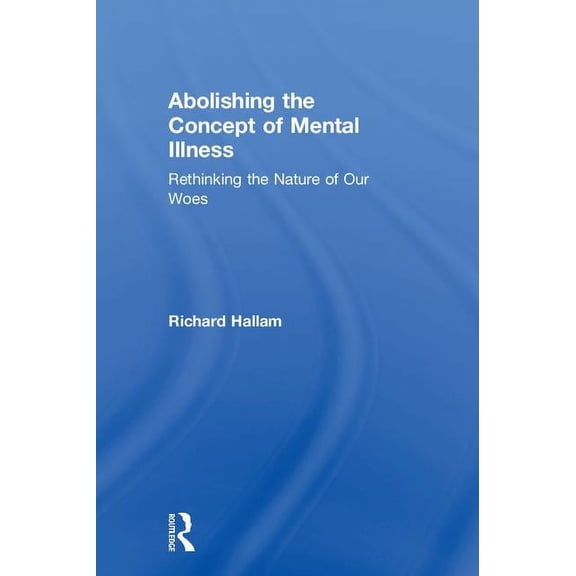 Abolishing the Concept of Mental Illness: Rethinking the Nature of Our Woes, (Hardcover)