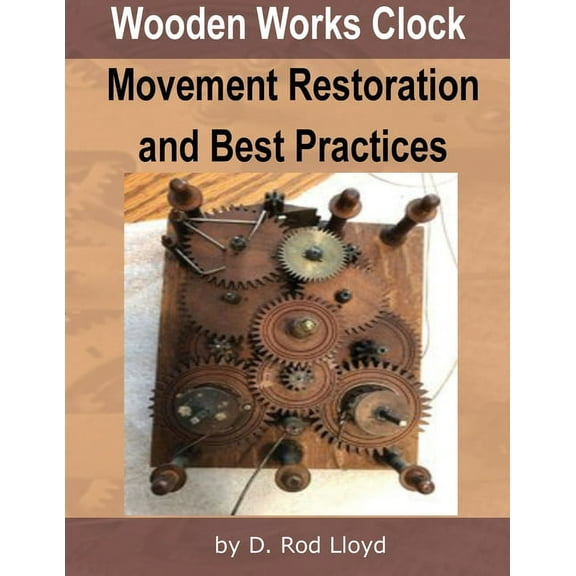 Wooden Works Clock Movement Restoration & Best Practices, (Paperback)