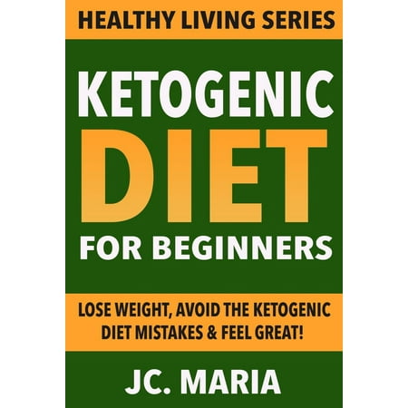 Ketogenic Diet for Beginners: Lose Weight, Avoid the Ketogenic Diet Mistakes & Feel Great! -