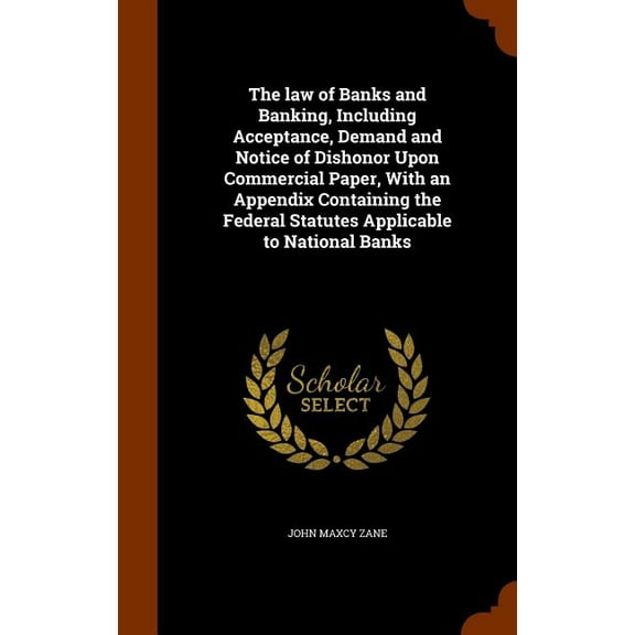 The Law of Banks and Banking, Including Acceptance, Demand and Notice of Dishonor Upon Commercial Paper, with an Appendix Containing the Federal Statutes Applicable to National Banks (Hardcover)