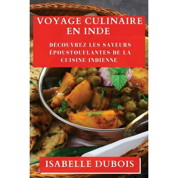 Voyage Culinaire en Inde: DÃ©couvrez les Saveurs Ãpoustouflantes de la Cuisine Indienne, (Paperback)