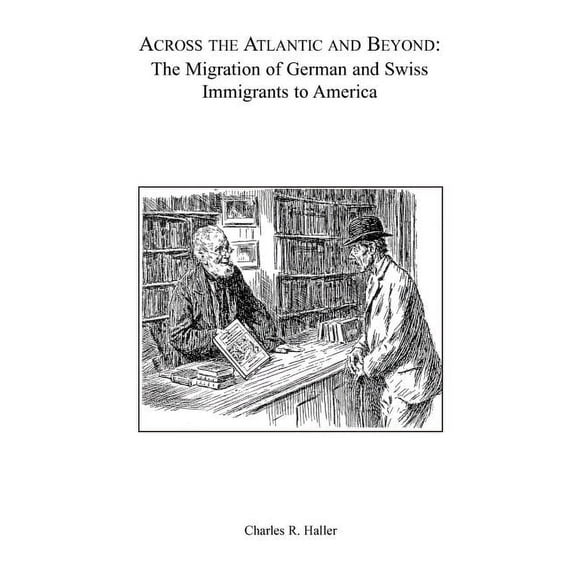 Across the Atlantic and Beyond : The Migration of German and Swiss Immigrants to America