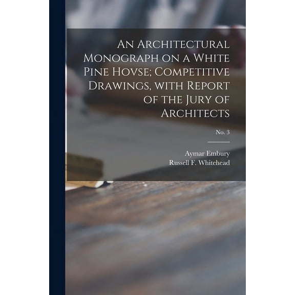 An Architectural Monograph on a White Pine Hovse; competitive Drawings, with Report of the Jury of Architects; No. 3 (Paperback)