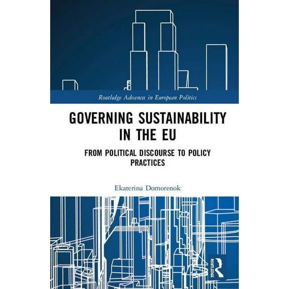 Routledge Studies on Government and the Governing Sustainability in the EU: From Political Discourse to Policy Practices, (Hardcover)