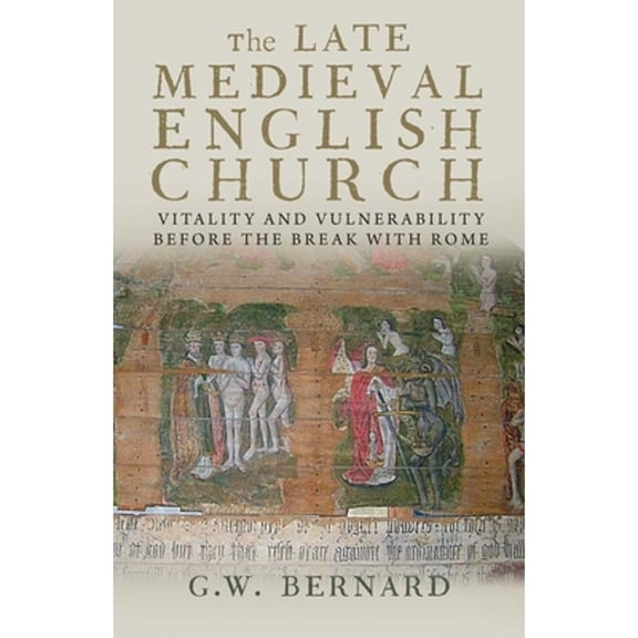 Pre-Owned The Late Medieval English Church: Vitality and Vulnerability Before the Break with Rome (Hardcover) by G.W. Bernard