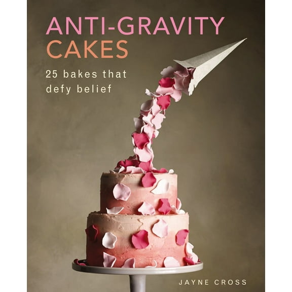 Anti-Gravity Cakes : 25 Bakes That Defy Belief (Hardcover)