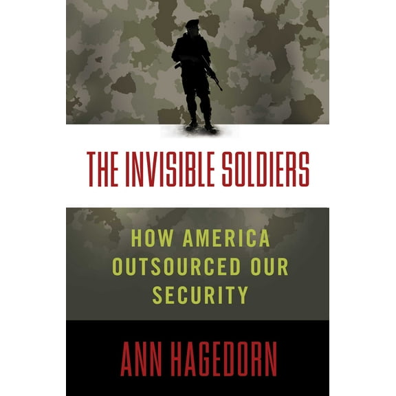 The Invisible Soldiers (2014) Hardcover Book - (Ann Hagedorn) - How America Outsourced Our Security