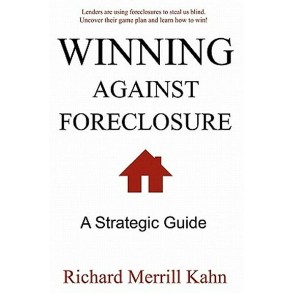 Winning Against Foreclosure : Lenders Are Using Foreclosures to Steal Us Blind. Uncover Their Game Plan and Learn How to Win!