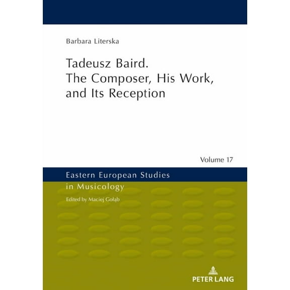 Eastern European Studies in Musicology Tadeusz Baird. the Composer, His Work, and Its Reception, Book 17, (Hardcover)