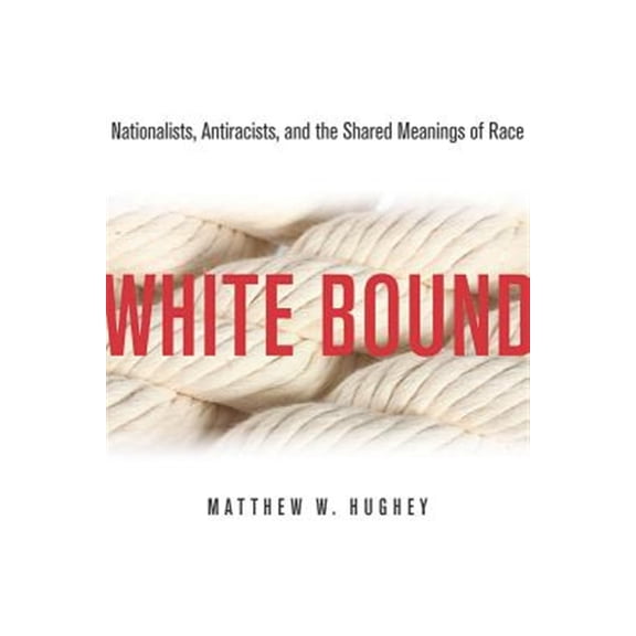 Pre-Owned White Bound : Nationalists, Antiracists, and the Shared Meanings of Race (Hardcover)