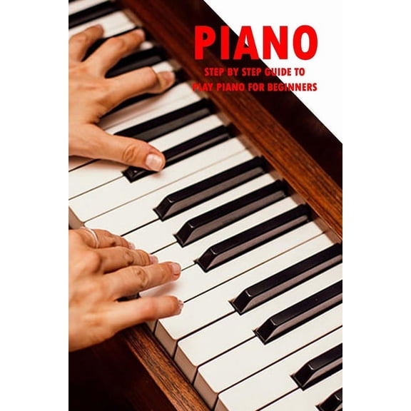 Piano: Step By Step Guide to Play Piano for Beginners: How To Play Piano Book, (Paperback)