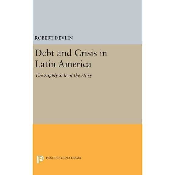 Princeton Legacy Library Debt and Crisis in Latin America: The Supply Side of the Story, Book 1027, (Hardcover)