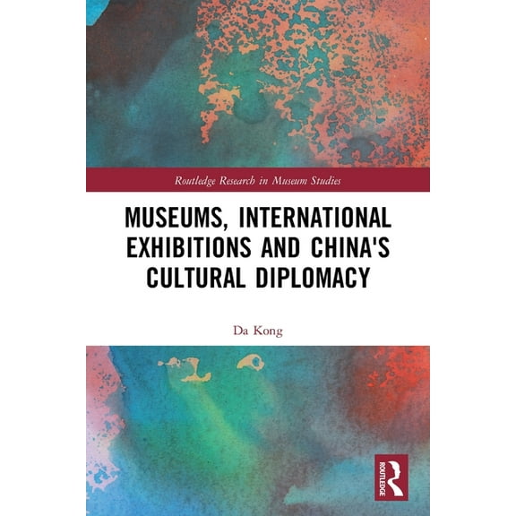 Routledge Research in Museum Studies Museums, International Exhibitions and China's Cultural Diplomacy, (Paperback)