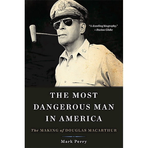 The Most Dangerous Man in America: The Making of Douglas MacArthur, (Paperback)