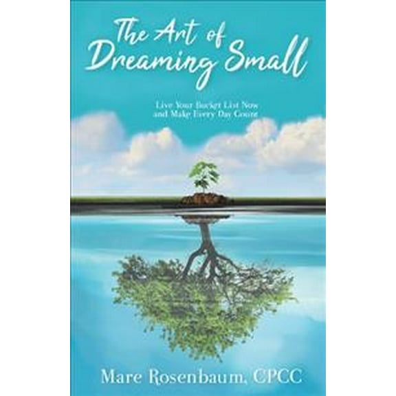 The Art of Dreaming Small: Live Your Bucket List Now and Make Every Day Count (Paperback) by Mare Rosenbaum Cpcc