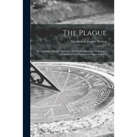 The Plague : Bacteriology, Morbid Anatomy, and Histopathology, Including a Consideration of Insects as Plague Carriers (Paperback)