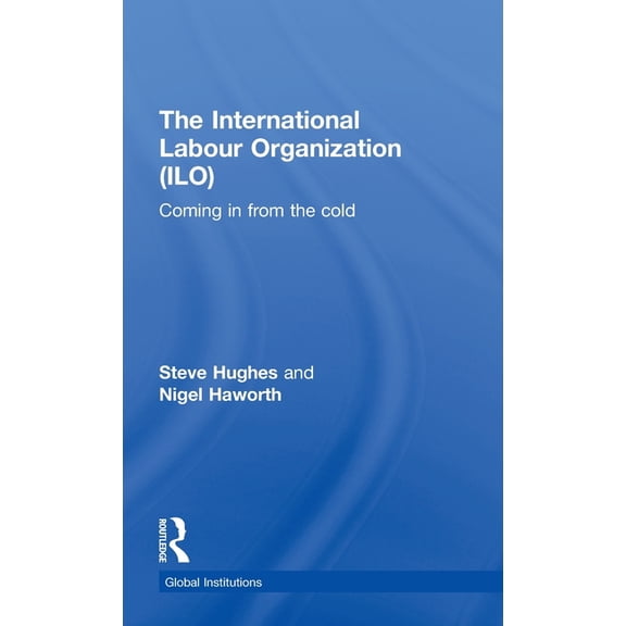 Global Institutions International Labour Organization (Ilo): Coming in from the Cold, (Hardcover)
