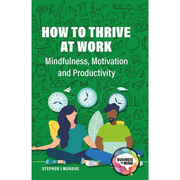 Business in Mind How to Thrive at Work: Mindfulness, Motivation and Productivity, (Hardcover)