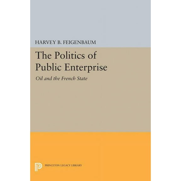 Princeton Legacy Library The Politics of Public Enterprise: Oil and the French State, Book 5162, (Paperback)
