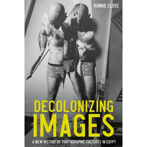 Decolonizing Images: A New History of Photographic Cultures in Egypt, (Paperback)