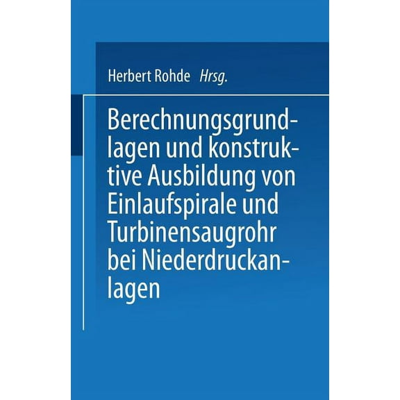Berechnungsgrundlagen Und Konstruktive Ausbildung Von Einlaufspirale Und Turbinensaugrohr Bei Niederdruckanlagen: Von De, (Paperback)