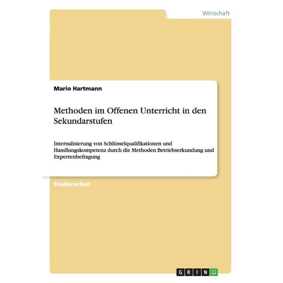 Methoden im Offenen Unterricht in den Sekundarstufen : Internalisierung von Schlüsselqualifikationen und Handlungskompetenz durch die Methoden Betriebserkundung und Expertenbefragung (Paperback)