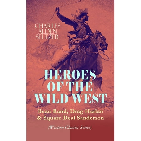 HEROES OF THE WILD WEST – Beau Rand, Drag Harlan & Square Deal Sanderson (Western Classics Series) -