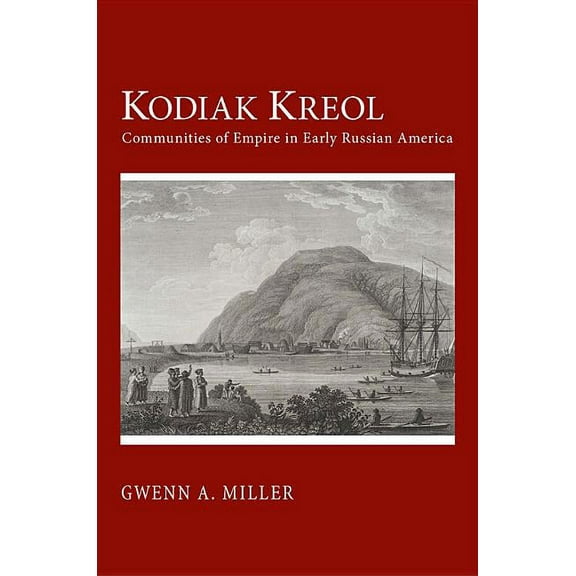 Kodiak Kreol: Communities of Empire in Early Russian America, (Hardcover)