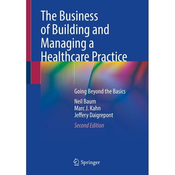 The Business of Building and Managing a Healthcare Practice: Going Beyond the Basics, (Paperback)