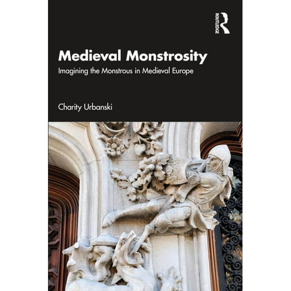 Medieval Monstrosity: Imagining the Monstrous in Medieval Europe, (Paperback)