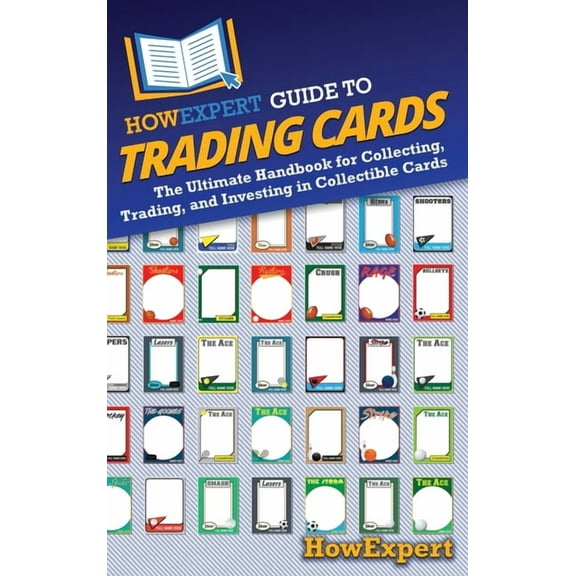 HowExpert Guide to Trading Cards: The Ultimate Handbook for Collecting, Trading, and Investing in Collectible Cards, (Hardcover)