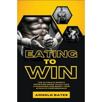 Eating to Win: The Ultimate Sports Nutrition Guide to Eat Like a Champion and Boost Your Athletic Performance, (Paperback)