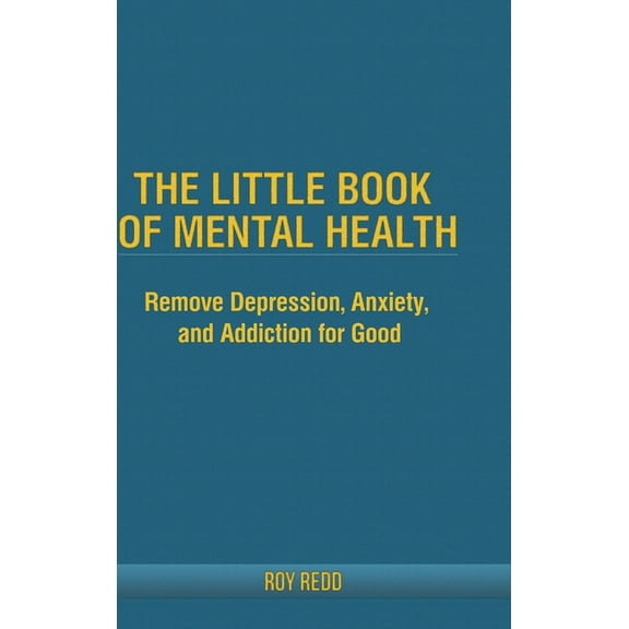 The Little Book Of Mental Health: Remove depression, anxiety, and addiction for good., (Hardcover)
