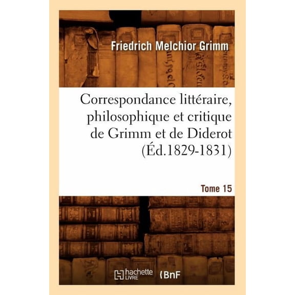 Litterature: Correspondance Littéraire, Philosophique Et Critique de Grimm Et de Diderot. Tome 15 (Éd.1829-1831) (Paperback)