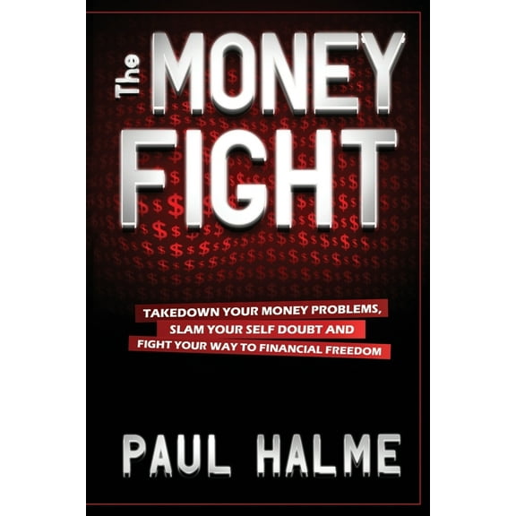 The Money Fight: Take Down Your Money Problems, Slam Your Self Doubt, and Fight Your Way to (Paperback) by Paul Halme